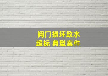 阀门损坏致水超标 典型案件